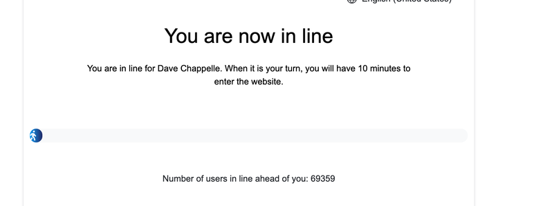 "you are in line for Dave Chappelle. When it is your turn, you will have 10 minutes to enter the website." "Number of users in line ahead of you: 69207 "